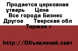 Продается церковная утварь . › Цена ­ 6 200 - Все города Бизнес » Другое   . Тверская обл.,Торжок г.